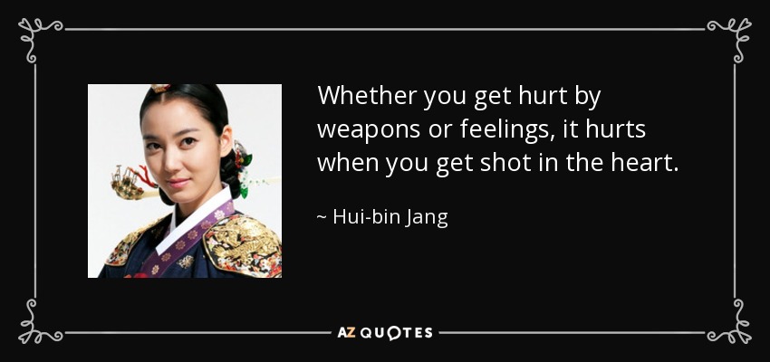 Whether you get hurt by weapons or feelings, it hurts when you get shot in the heart. - Hui-bin Jang