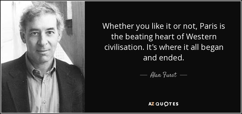 Whether you like it or not, Paris is the beating heart of Western civilisation. It's where it all began and ended. - Alan Furst