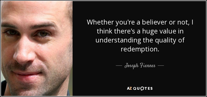 Whether you're a believer or not, I think there's a huge value in understanding the quality of redemption. - Joseph Fiennes