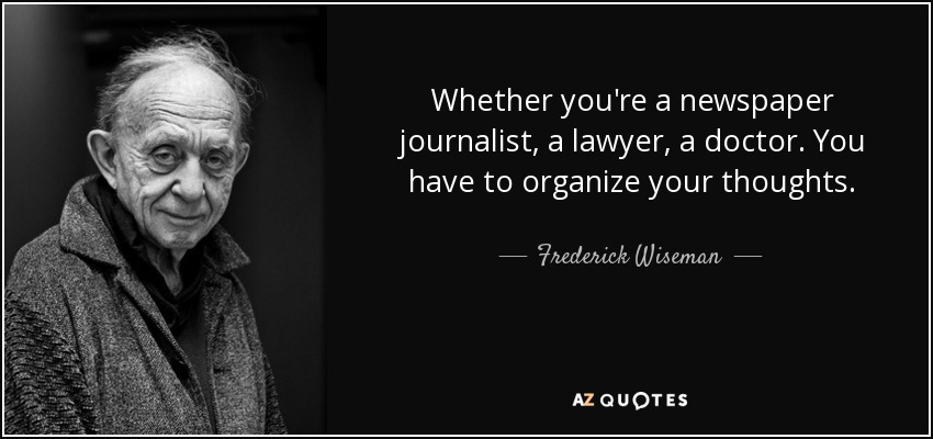 Whether you're a newspaper journalist, a lawyer, a doctor. You have to organize your thoughts. - Frederick Wiseman