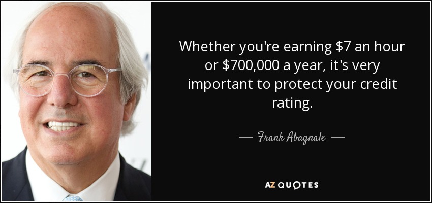 Whether you're earning $7 an hour or $700,000 a year, it's very important to protect your credit rating. - Frank Abagnale