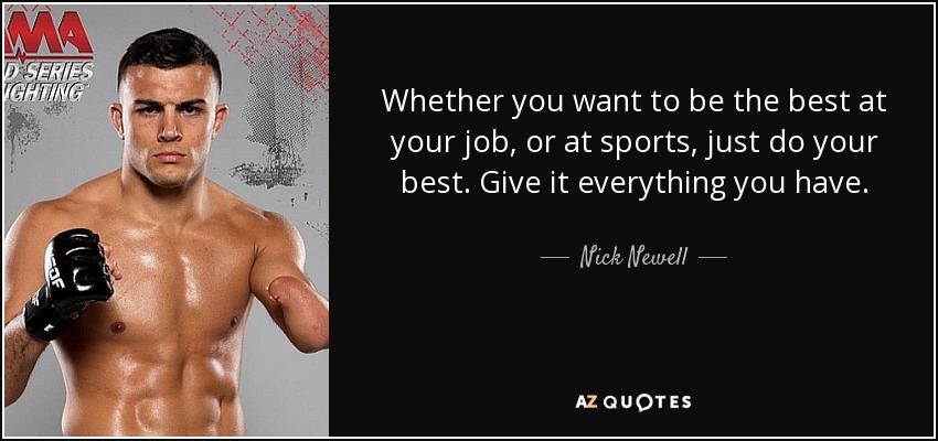 Whether you want to be the best at your job, or at sports, just do your best. Give it everything you have. - Nick Newell