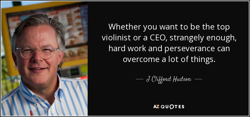 Whether you want to be the top violinist or a CEO, strangely enough, hard work and perseverance can overcome a lot of things. - J Clifford Hudson