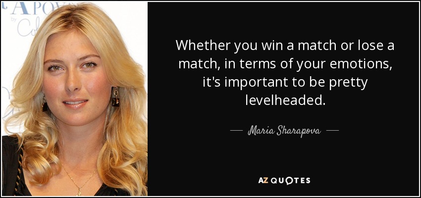 Whether you win a match or lose a match, in terms of your emotions, it's important to be pretty levelheaded. - Maria Sharapova