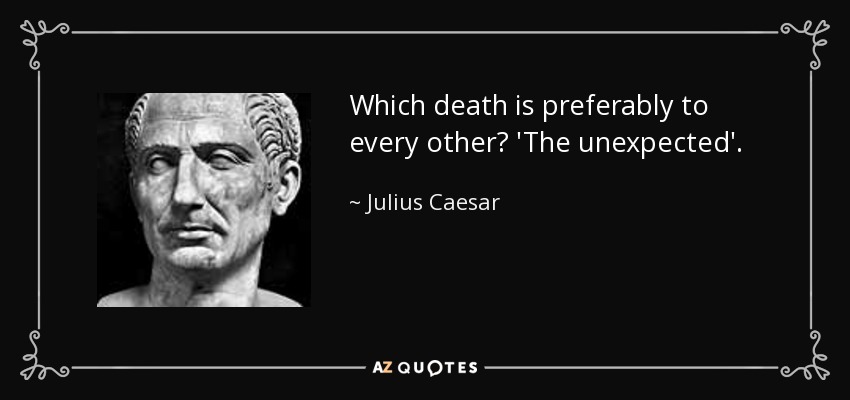 Which death is preferably to every other? 'The unexpected'. - Julius Caesar