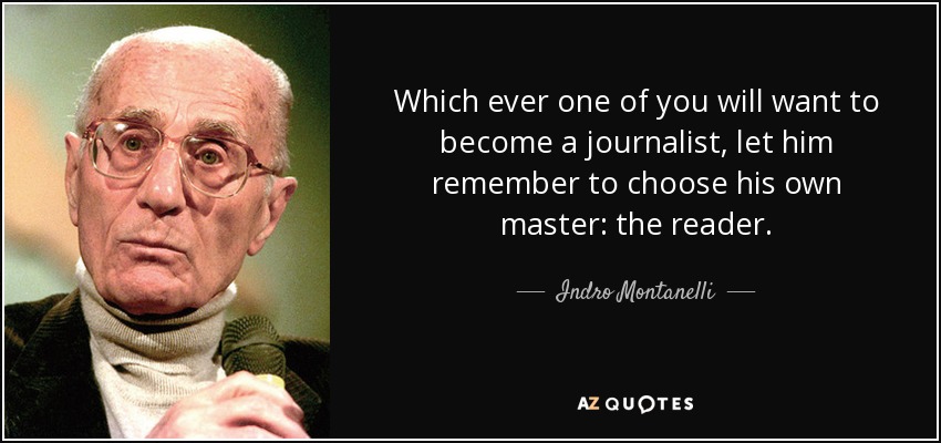 Which ever one of you will want to become a journalist, let him remember to choose his own master: the reader. - Indro Montanelli