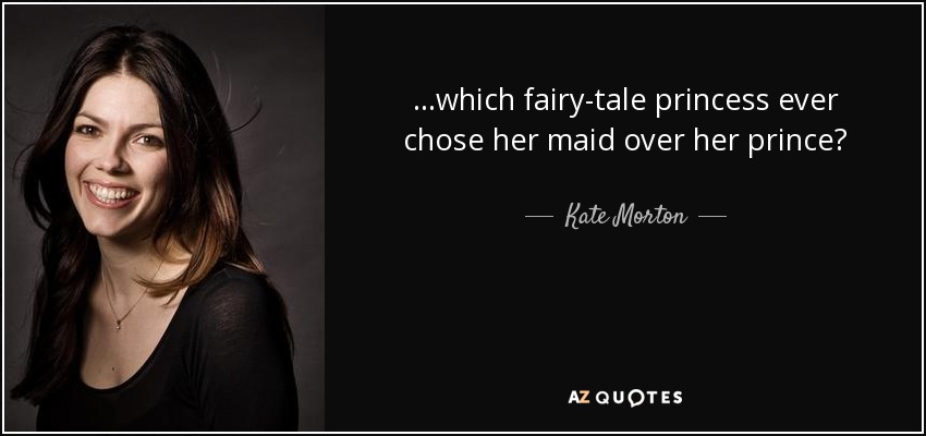 ...which fairy-tale princess ever chose her maid over her prince? - Kate Morton