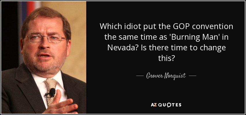 Which idiot put the GOP convention the same time as 'Burning Man' in Nevada? Is there time to change this? - Grover Norquist