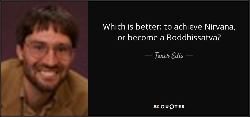 Which is better: to achieve Nirvana, or become a Boddhissatva? - Taner Edis