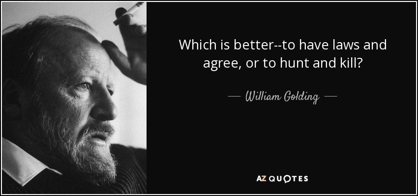 Which is better--to have laws and agree, or to hunt and kill? - William Golding