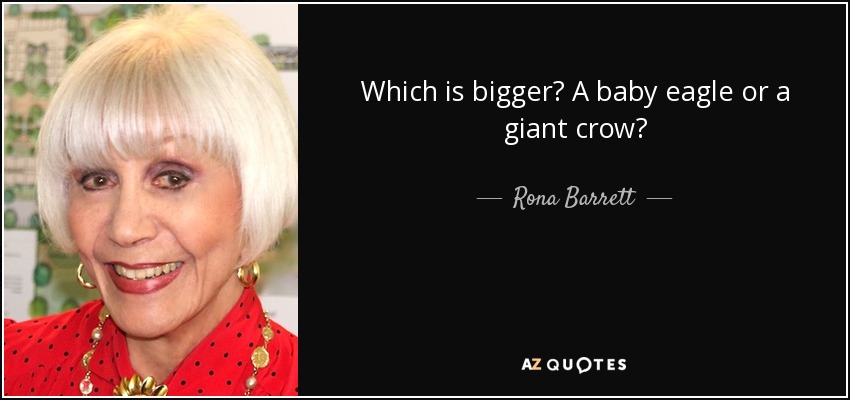 Which is bigger? A baby eagle or a giant crow? - Rona Barrett