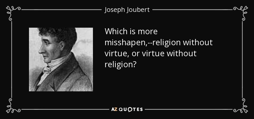 Which is more misshapen,--religion without virtue, or virtue without religion? - Joseph Joubert