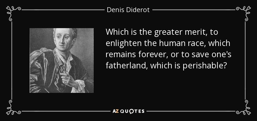 Which is the greater merit, to enlighten the human race, which remains forever, or to save one's fatherland, which is perishable? - Denis Diderot