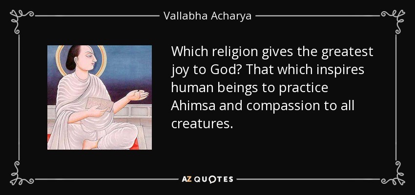 Which religion gives the greatest joy to God? That which inspires human beings to practice Ahimsa and compassion to all creatures. - Vallabha Acharya