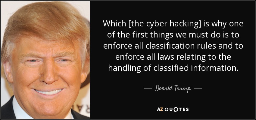 Which [the cyber hacking] is why one of the first things we must do is to enforce all classification rules and to enforce all laws relating to the handling of classified information. - Donald Trump