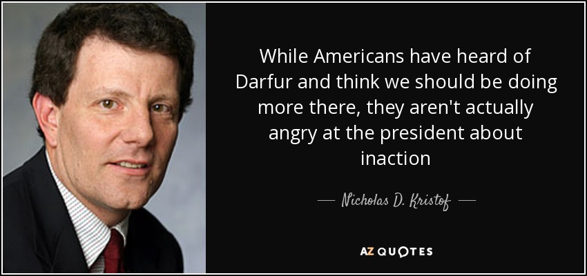 While Americans have heard of Darfur and think we should be doing more there, they aren't actually angry at the president about inaction - Nicholas D. Kristof