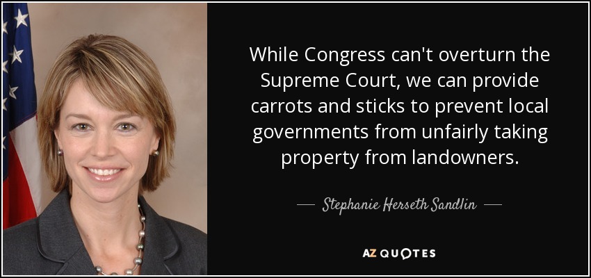 While Congress can't overturn the Supreme Court, we can provide carrots and sticks to prevent local governments from unfairly taking property from landowners. - Stephanie Herseth Sandlin