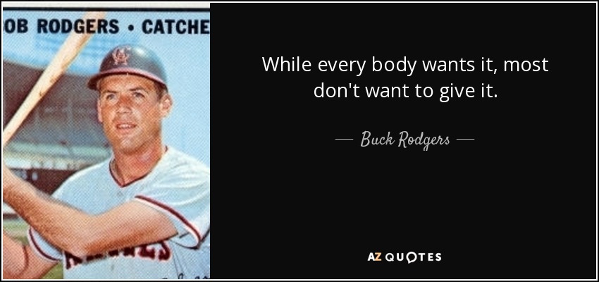 While every body wants it, most don't want to give it. - Buck Rodgers