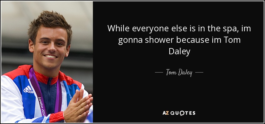 While everyone else is in the spa, im gonna shower because im Tom Daley - Tom Daley