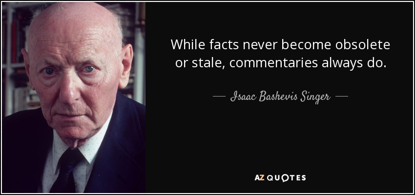 While facts never become obsolete or stale, commentaries always do. - Isaac Bashevis Singer
