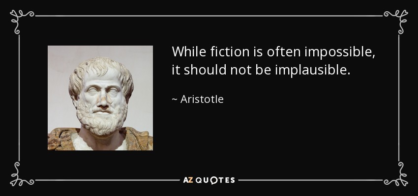 While fiction is often impossible, it should not be implausible. - Aristotle