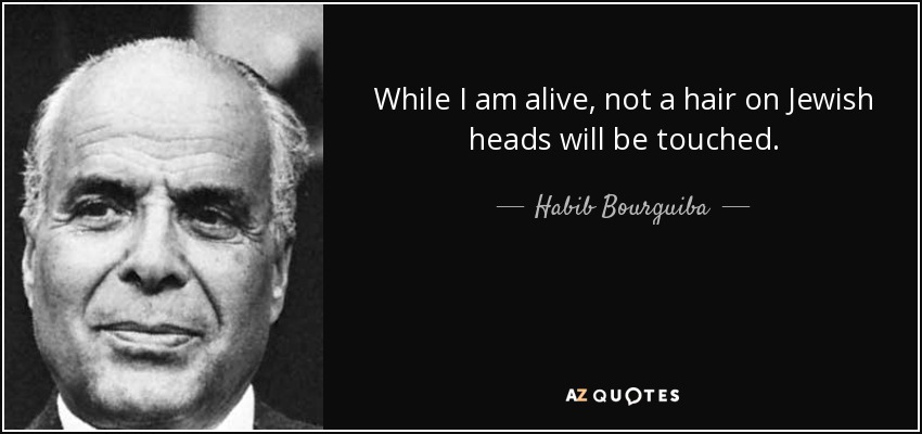 While I am alive, not a hair on Jewish heads will be touched. - Habib Bourguiba