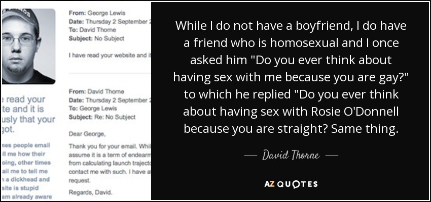 While I do not have a boyfriend, I do have a friend who is homosexual and I once asked him 