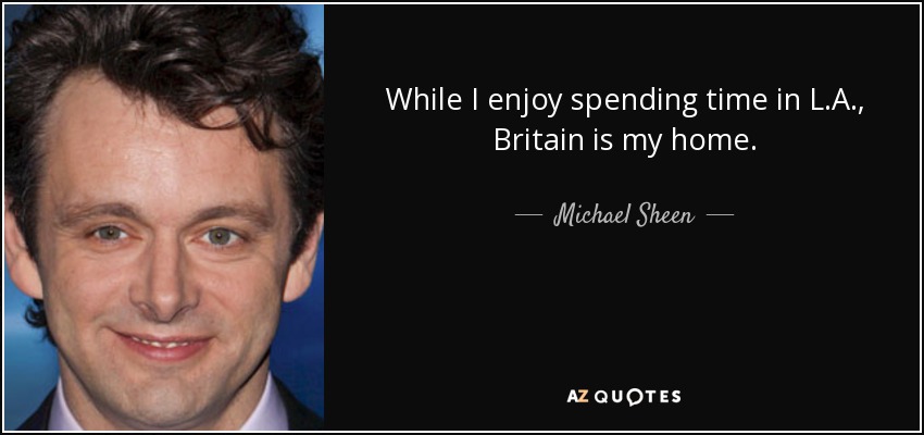 While I enjoy spending time in L.A., Britain is my home. - Michael Sheen