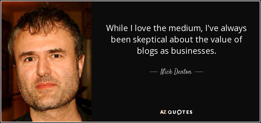 While I love the medium, I've always been skeptical about the value of blogs as businesses. - Nick Denton
