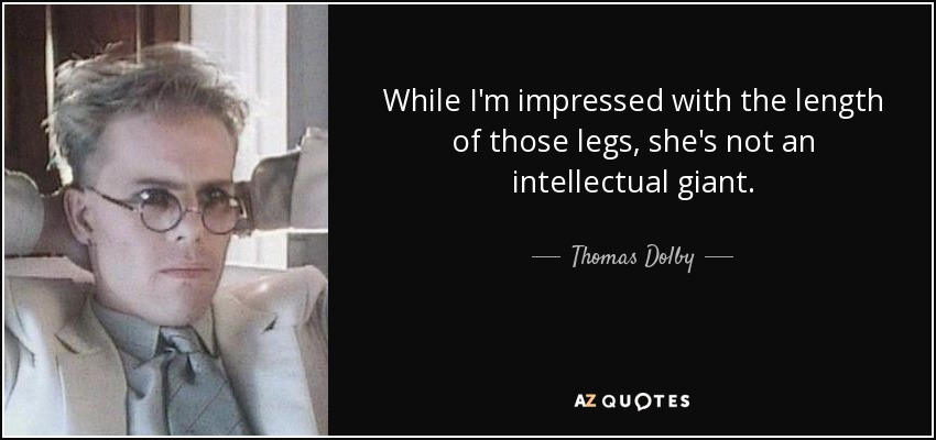 While I'm impressed with the length of those legs, she's not an intellectual giant. - Thomas Dolby