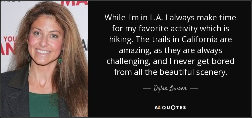 While I'm in L.A. I always make time for my favorite activity which is hiking. The trails in California are amazing, as they are always challenging, and I never get bored from all the beautiful scenery. - Dylan Lauren