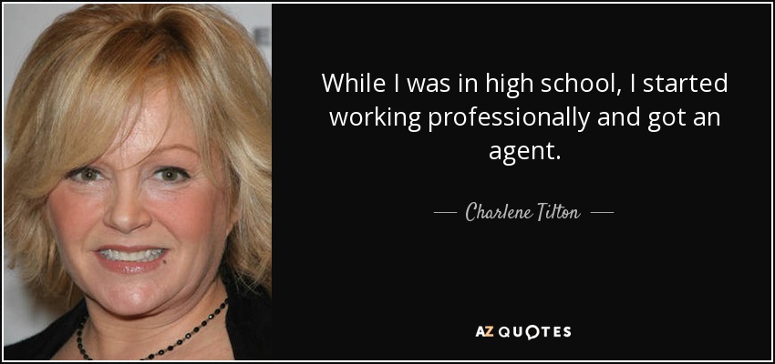 While I was in high school, I started working professionally and got an agent. - Charlene Tilton