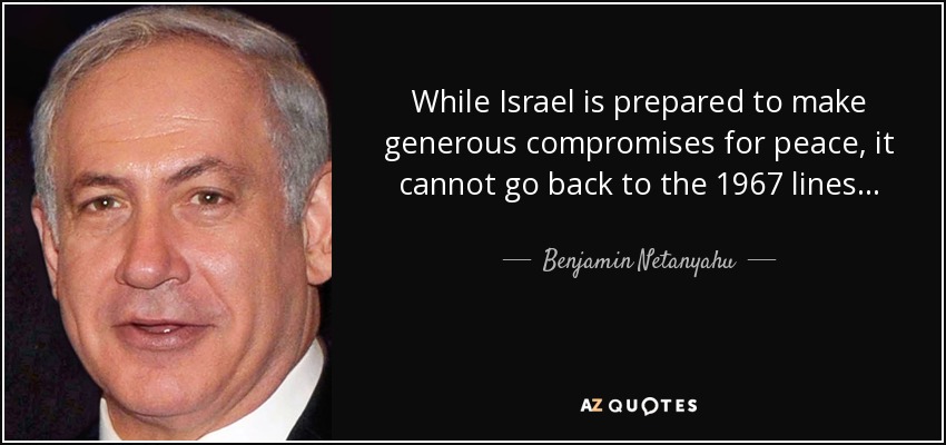 While Israel is prepared to make generous compromises for peace, it cannot go back to the 1967 lines... - Benjamin Netanyahu