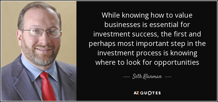 While knowing how to value businesses is essential for investment success, the first and perhaps most important step in the investment process is knowing where to look for opportunities - Seth Klarman