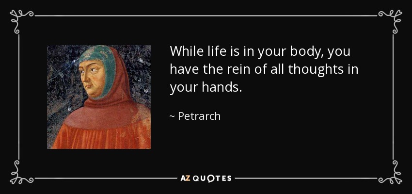 While life is in your body, you have the rein of all thoughts in your hands. - Petrarch