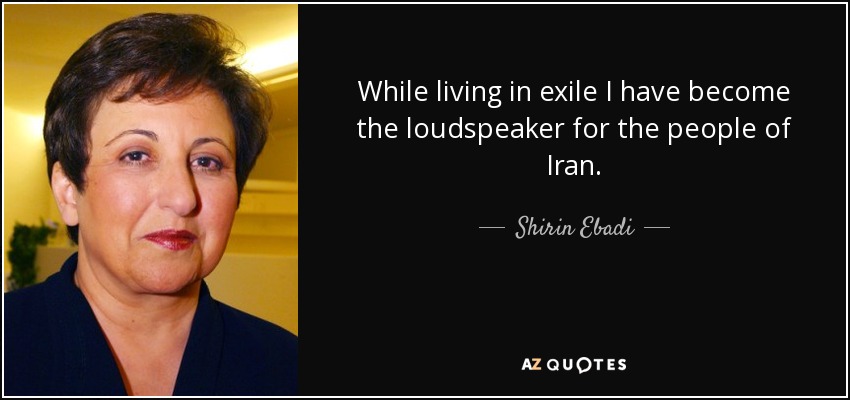 While living in exile I have become the loudspeaker for the people of Iran. - Shirin Ebadi