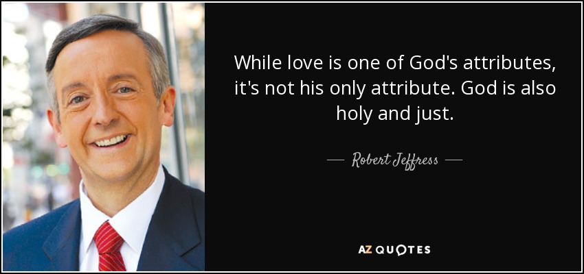 While love is one of God's attributes, it's not his only attribute. God is also holy and just. - Robert Jeffress