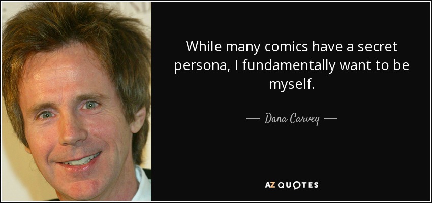 While many comics have a secret persona, I fundamentally want to be myself. - Dana Carvey