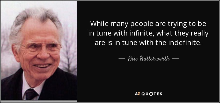 While many people are trying to be in tune with infinite, what they really are is in tune with the indefinite. - Eric Butterworth