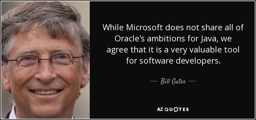 While Microsoft does not share all of Oracle's ambitions for Java, we agree that it is a very valuable tool for software developers. - Bill Gates