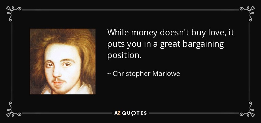 While money doesn't buy love, it puts you in a great bargaining position. - Christopher Marlowe