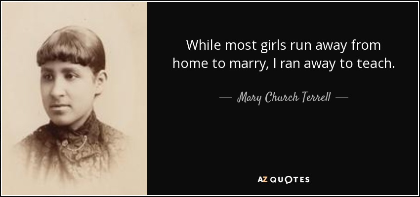 While most girls run away from home to marry, I ran away to teach. - Mary Church Terrell