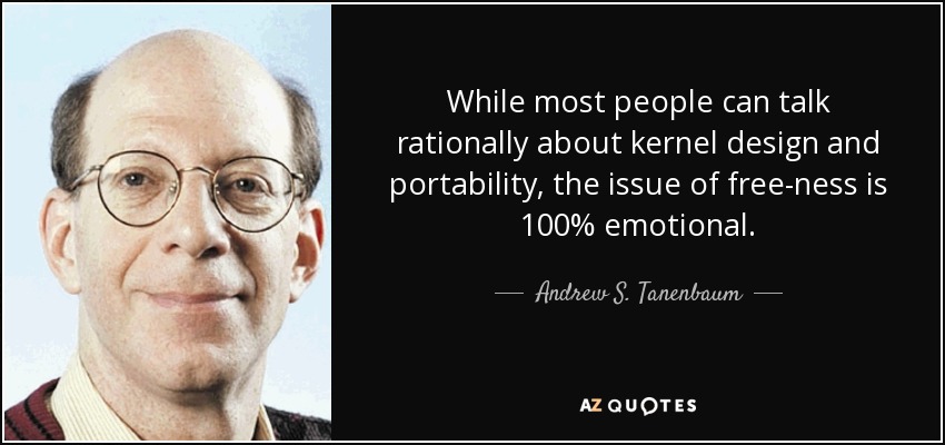 While most people can talk rationally about kernel design and portability, the issue of free-ness is 100% emotional. - Andrew S. Tanenbaum