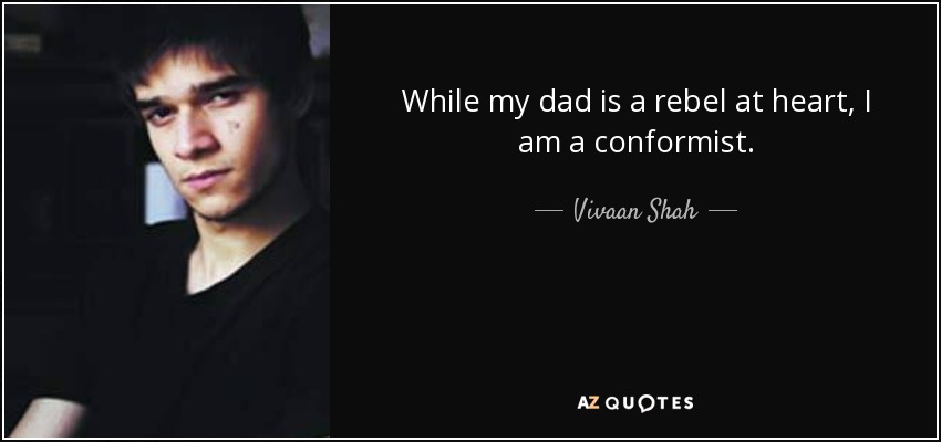 While my dad is a rebel at heart, I am a conformist. - Vivaan Shah