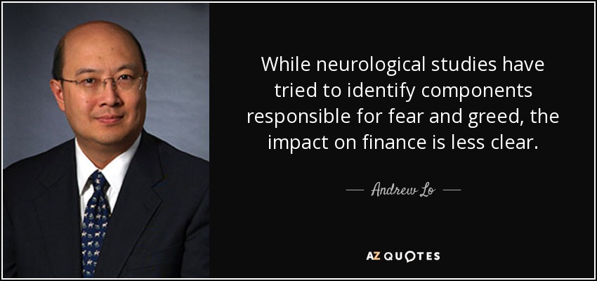 While neurological studies have tried to identify components responsible for fear and greed, the impact on finance is less clear. - Andrew Lo