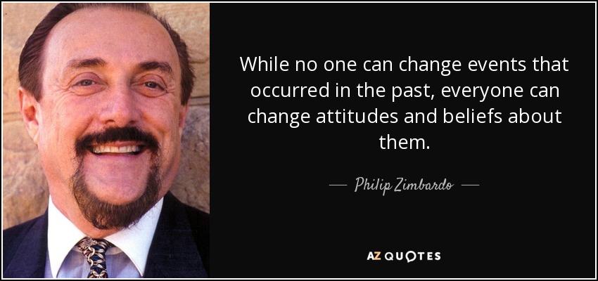 While no one can change events that occurred in the past, everyone can change attitudes and beliefs about them. - Philip Zimbardo