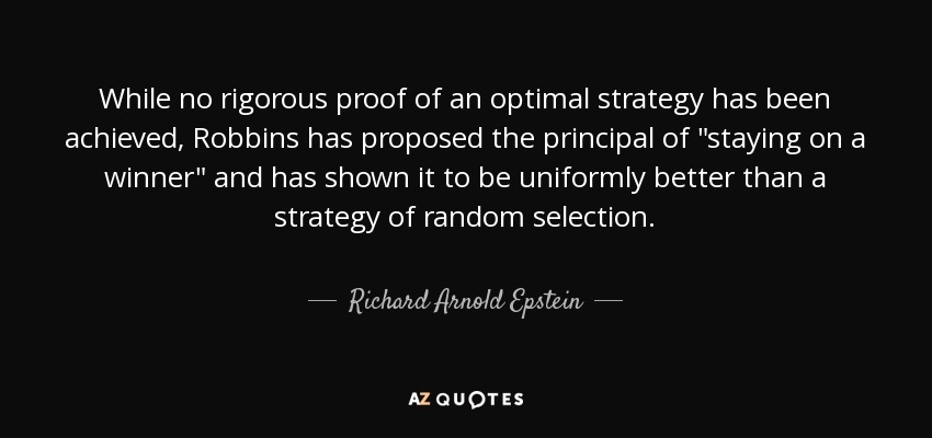 While no rigorous proof of an optimal strategy has been achieved, Robbins has proposed the principal of 