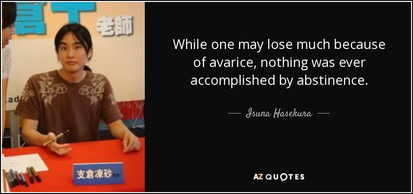 While one may lose much because of avarice, nothing was ever accomplished by abstinence. - Isuna Hasekura