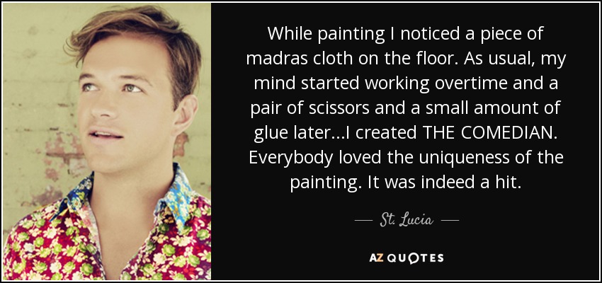 While painting I noticed a piece of madras cloth on the floor. As usual, my mind started working overtime and a pair of scissors and a small amount of glue later...I created THE COMEDIAN. Everybody loved the uniqueness of the painting. It was indeed a hit. - St. Lucia