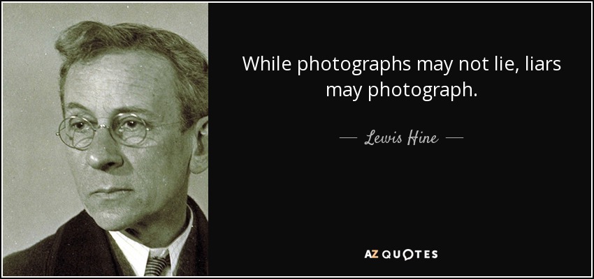 While photographs may not lie, liars may photograph. - Lewis Hine